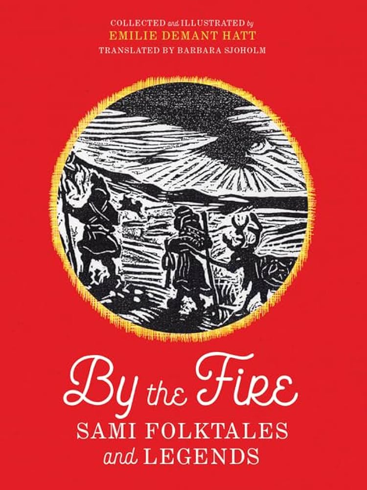 Image of "By the Fire” originally by Emilie Demant Hatt and translated by Barbara Sjoholm. Collection of fairytales, folktales and legends of the Sami people. 